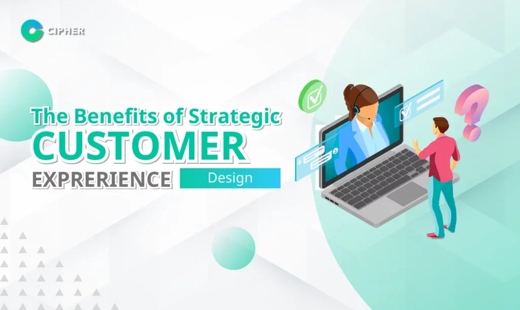 The Benefits of Strategic Customer Experience Design